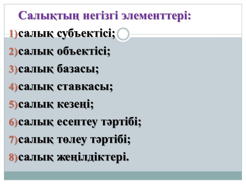 Салықтың негізгі элементтері:  салық субъектісі; салық объектісі; салық базасы; салық ставкасы; салық кезеңі;